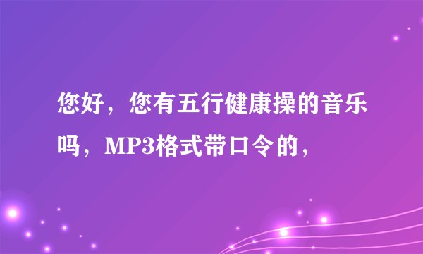您好,您有五行健康操的音乐吗,MP3格式带口令的,