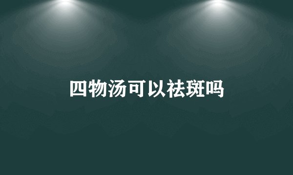 四物汤可以祛斑吗