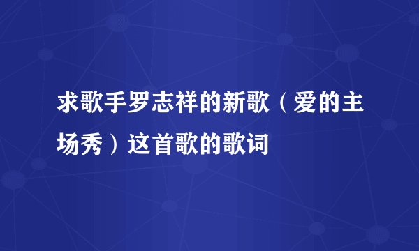 求歌手罗志祥的新歌（爱的主场秀）这首歌的歌词
