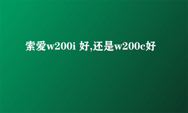 索爱w200i 好,还是w200c好