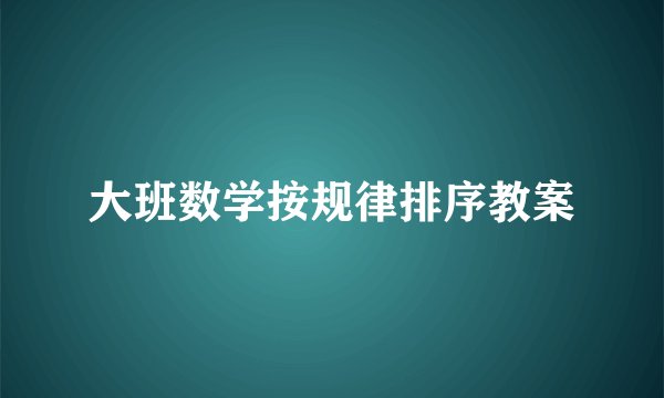 大班数学按规律排序教案