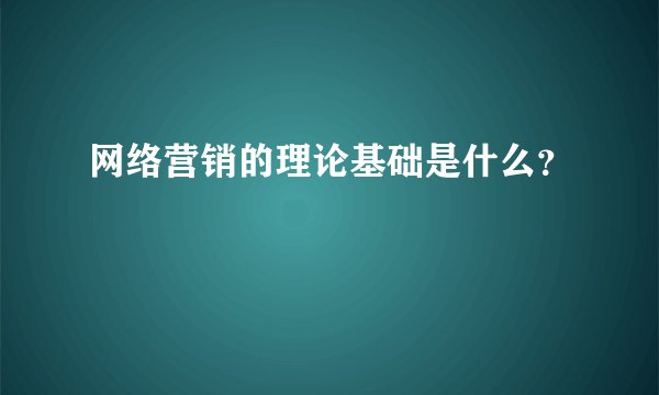 网络营销的理论基础是什么？