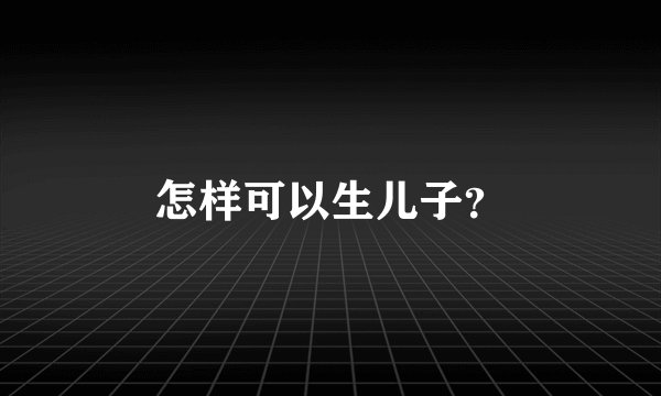 怎样可以生儿子？