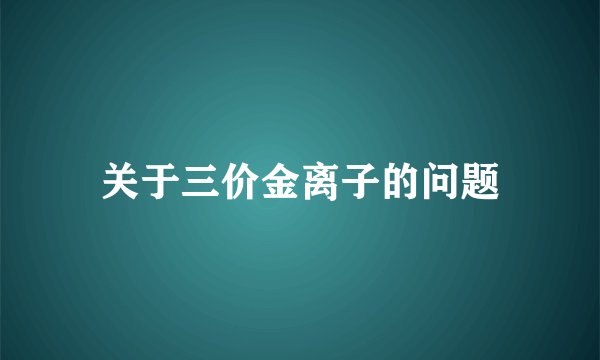 关于三价金离子的问题