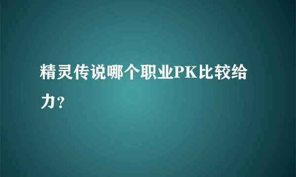 精灵传说哪个职业PK比较给力？