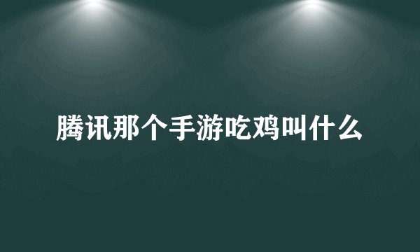 腾讯那个手游吃鸡叫什么