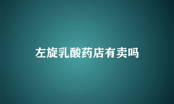 左旋乳酸药店有卖吗