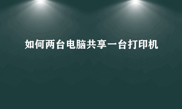 如何两台电脑共享一台打印机