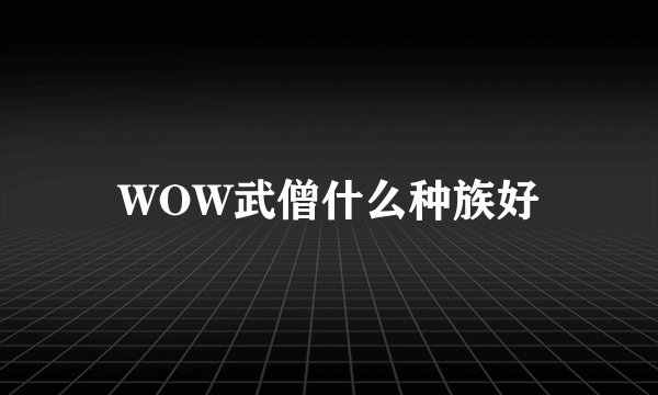 WOW武僧什么种族好