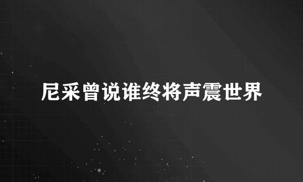 尼采曾说谁终将声震世界