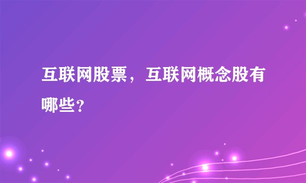 互联网股票,互联网概念股有哪些?