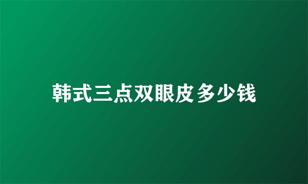 韩式三点双眼皮多少钱