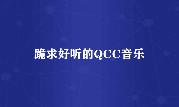 跪求好听的QCC音乐