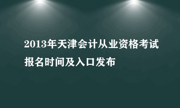 2013年天津会计从业资格考试报名时间及入口发布