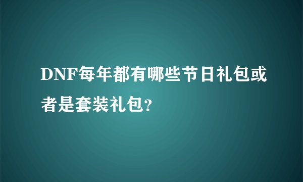 DNF每年都有哪些节日礼包或者是套装礼包？