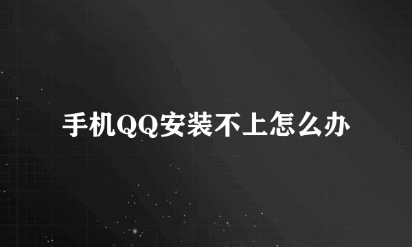 手机QQ安装不上怎么办