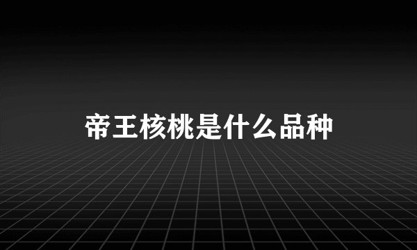 帝王核桃是什么品种