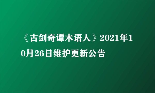 《古剑奇谭木语人》2021年10月26日维护更新公告