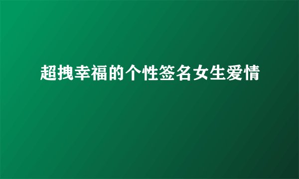 超拽幸福的个性签名女生爱情