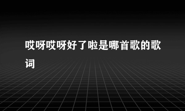 哎呀哎呀好了啦是哪首歌的歌词