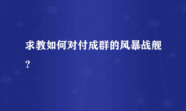 求教如何对付成群的风暴战舰？