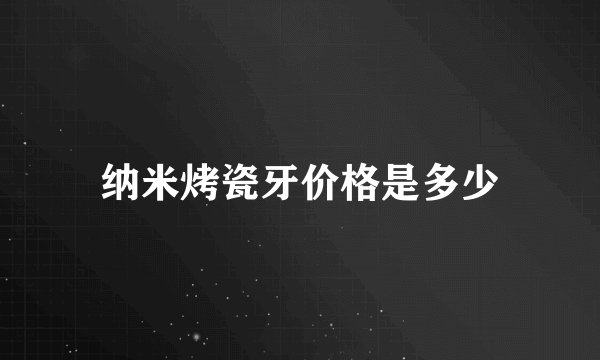 纳米烤瓷牙价格是多少