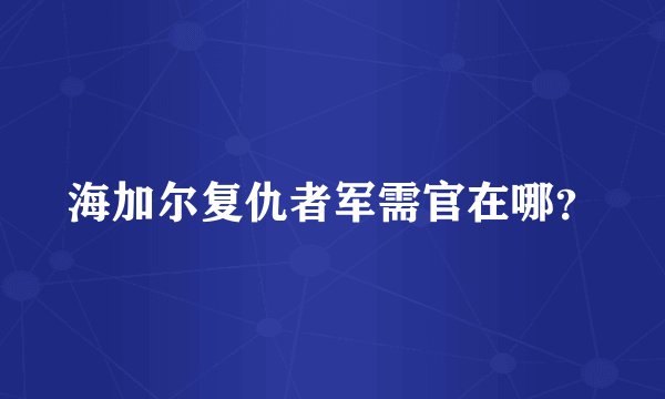 海加尔复仇者军需官在哪？