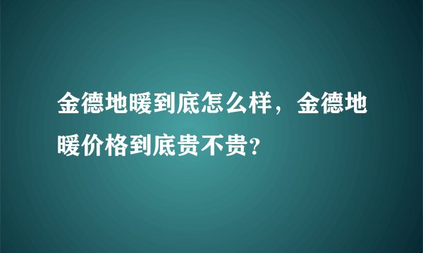 金德地暖到底怎么样，金德地暖价格到底贵不贵？