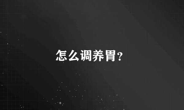 怎么调养胃?