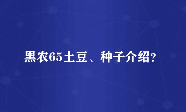 黑农65土豆、种子介绍？