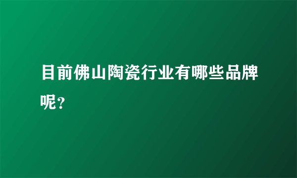 目前佛山陶瓷行业有哪些品牌呢？