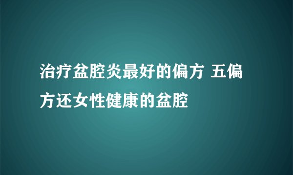 治疗盆腔炎最好的偏方 五偏方还女性健康的盆腔