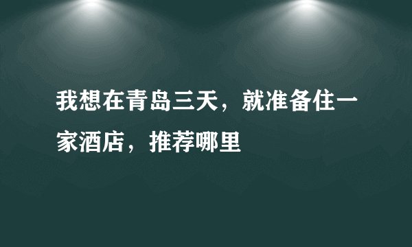 我想在青岛三天，就准备住一家酒店，推荐哪里