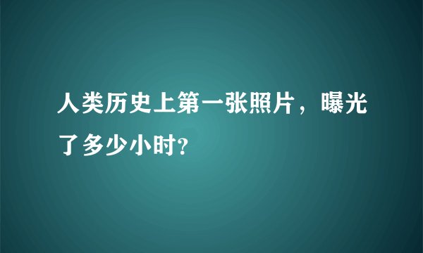 人类历史上第一张照片，曝光了多少小时？