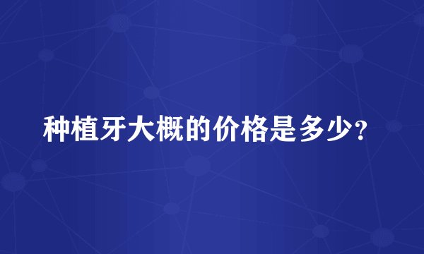 种植牙大概的价格是多少？