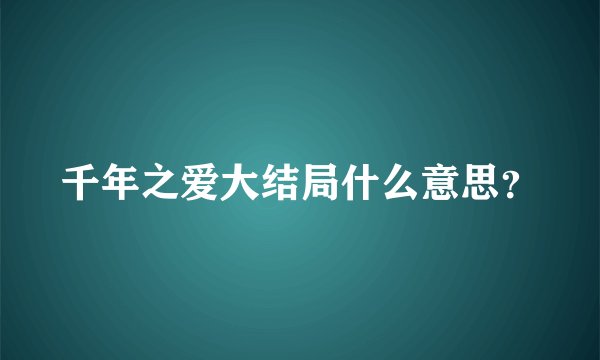 千年之爱大结局什么意思？