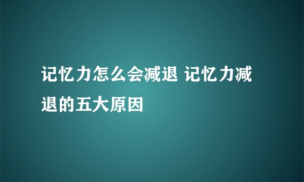 记忆力怎么会减退 记忆力减退的五大原因
