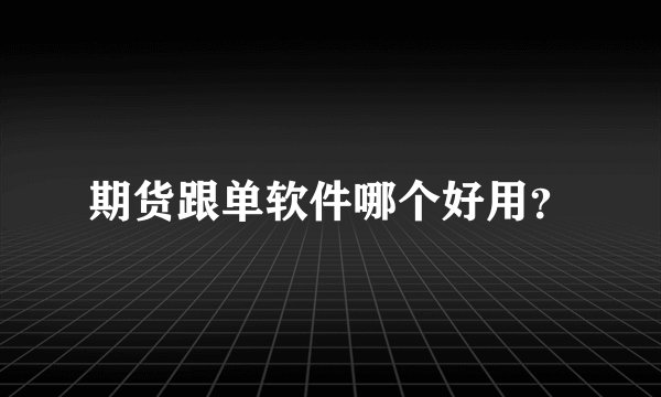 期货跟单软件哪个好用？