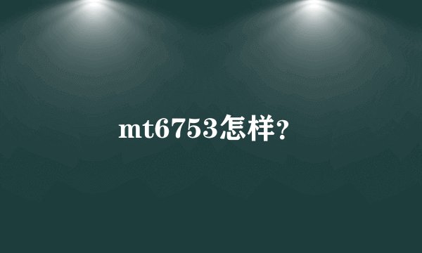 mt6753怎样？