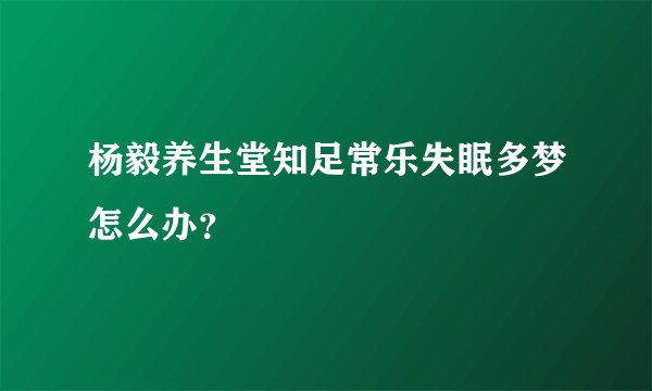 杨毅养生堂知足常乐失眠多梦怎么办？