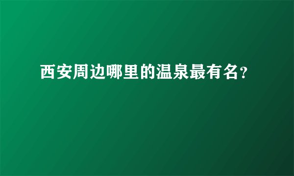 西安周边哪里的温泉最有名？