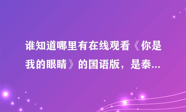谁知道哪里有在线观看《你是我的眼睛》的国语版，是泰剧，杰西达邦主演的？