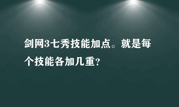 剑网3七秀技能加点。就是每个技能各加几重？