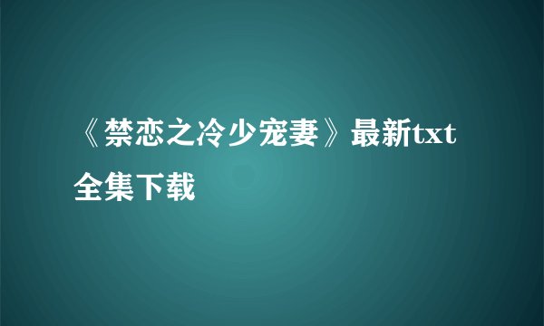 《禁恋之冷少宠妻》最新txt全集下载