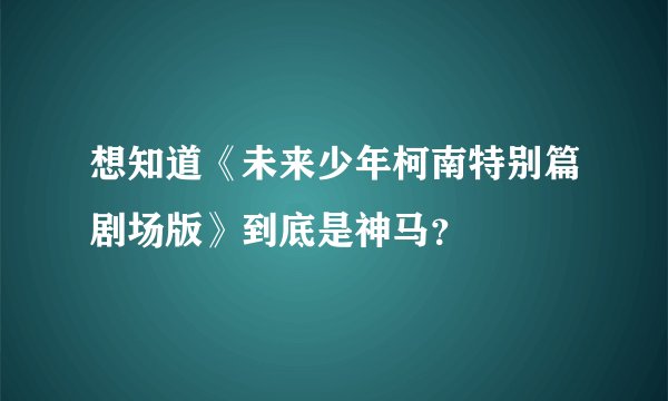 想知道《未来少年柯南特别篇剧场版》到底是神马？