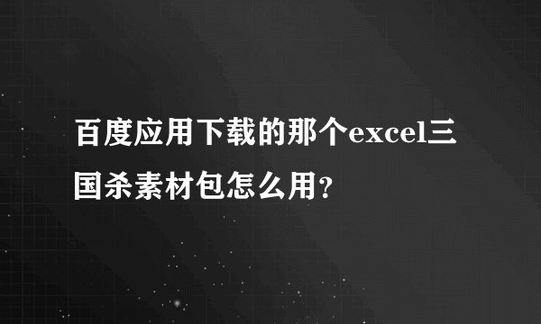 百度应用下载的那个excel三国杀素材包怎么用?