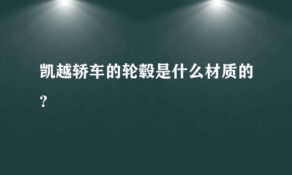 凯越轿车的轮毂是什么材质的？