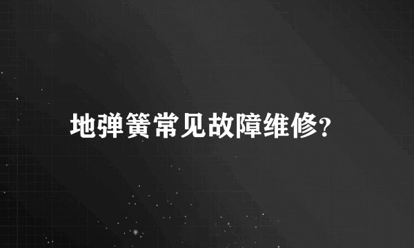地弹簧常见故障维修？
