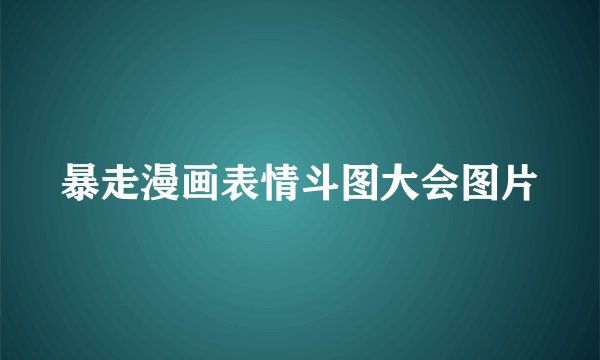 暴走漫画表情斗图大会图片