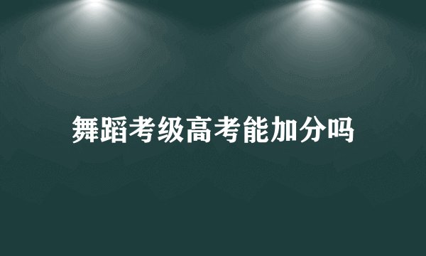舞蹈考级高考能加分吗